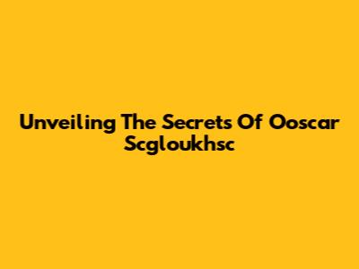 Unveiling The Secrets Of Ooscar Scgloukhsc