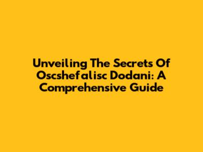 Unveiling The Secrets Of Oscshefalisc Dodani: A Comprehensive Guide
