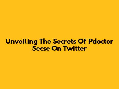 Unveiling The Secrets Of Pdoctor Secse On Twitter
