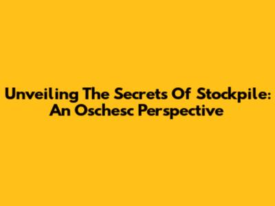 Unveiling The Secrets Of Stockpile: An Oschesc Perspective