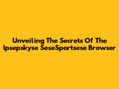 Unveiling The Secrets Of The Ipsepskyse SeseSportsese Browser