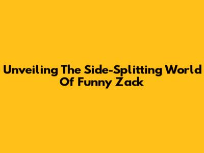 Unveiling The Side-Splitting World Of Funny Zack