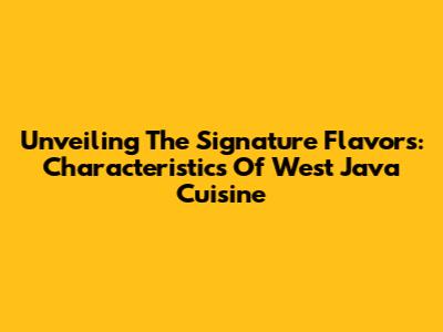 Unveiling The Signature Flavors: Characteristics Of West Java Cuisine