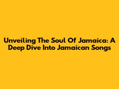 Unveiling The Soul Of Jamaica: A Deep Dive Into Jamaican Songs