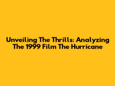 Unveiling The Thrills: Analyzing The 1999 Film 'The Hurricane'