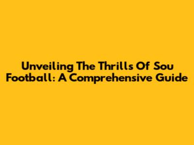 Unveiling The Thrills Of Sou Football: A Comprehensive Guide