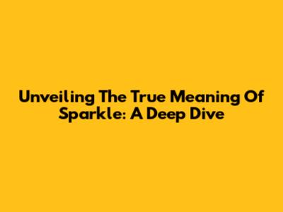 Unveiling The True Meaning Of Sparkle: A Deep Dive