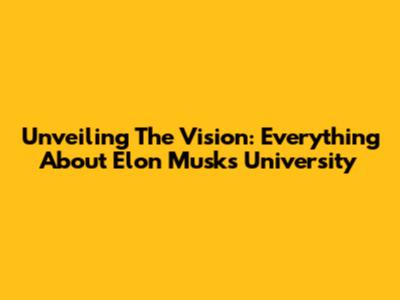 Unveiling The Vision: Everything About Elon Musk's University