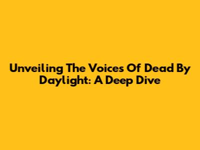 Unveiling The Voices Of Dead By Daylight: A Deep Dive