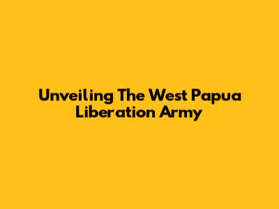 Unveiling The West Papua Liberation Army