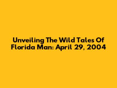 Unveiling The Wild Tales Of Florida Man: April 29, 2004