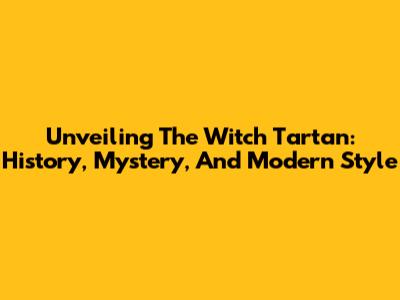 Unveiling The Witch Tartan: History, Mystery, And Modern Style