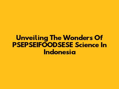 Unveiling The Wonders Of PSEPSEIFOODSESE Science In Indonesia
