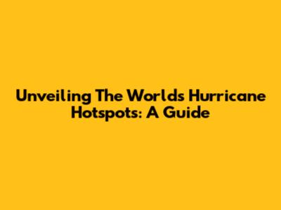 Unveiling The World's Hurricane Hotspots: A Guide