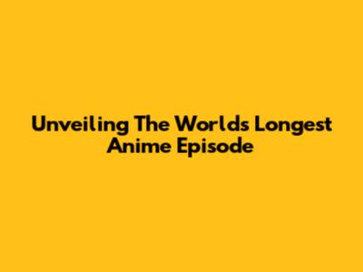 Unveiling The World's Longest Anime Episode