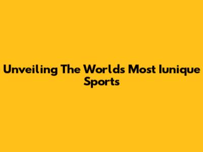 Unveiling The World's Most Iunique Sports