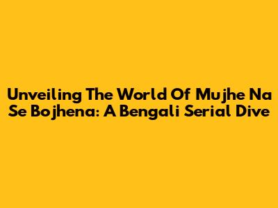 Unveiling The World Of 'Mujhe Na Se Bojhena': A Bengali Serial Dive