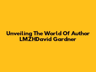Unveiling The World Of Author LMZHDavid Gardner
