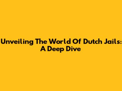 Unveiling The World Of Dutch Jails: A Deep Dive