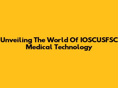 Unveiling The World Of IOSCUSFSC Medical Technology