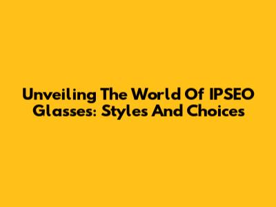 Unveiling The World Of IPSEO Glasses: Styles And Choices