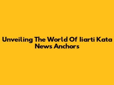 Unveiling The World Of Iiarti Kata News Anchors