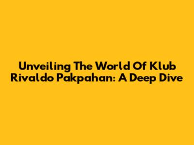 Unveiling The World Of Klub Rivaldo Pakpahan: A Deep Dive