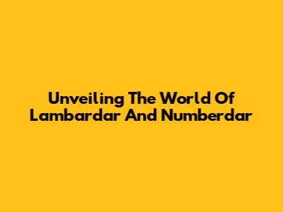 Unveiling The World Of Lambardar And Numberdar