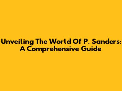 Unveiling The World Of P. Sanders: A Comprehensive Guide