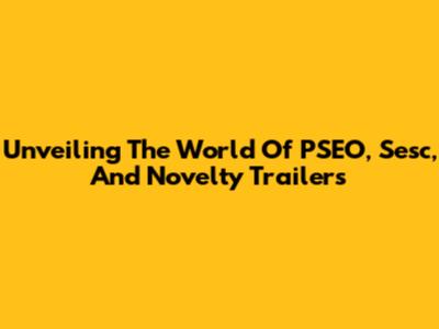 Unveiling The World Of PSEO, Sesc, And Novelty Trailers