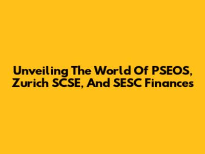 Unveiling The World Of PSEOS, Zurich SCSE, And SESC Finances