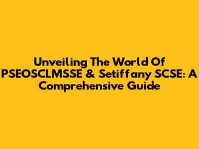 Unveiling The World Of PSEOSCLMSSE & Setiffany SCSE: A Comprehensive Guide