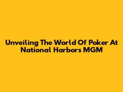 Unveiling The World Of Poker At National Harbor's MGM