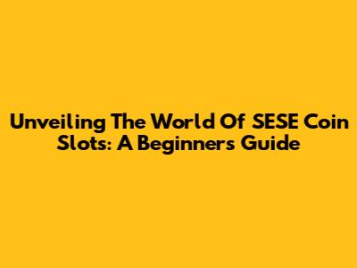 Unveiling The World Of SESE Coin Slots: A Beginner's Guide