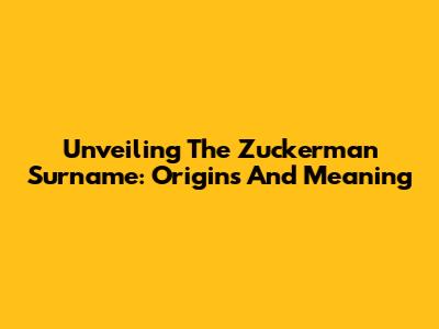 Unveiling The Zuckerman Surname: Origins And Meaning