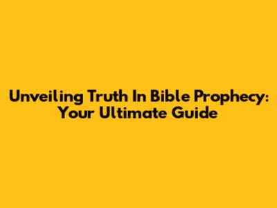 Unveiling Truth In Bible Prophecy: Your Ultimate Guide