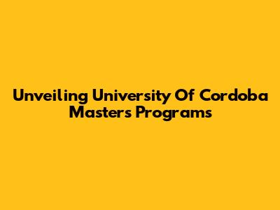 Unveiling University Of Cordoba Masters Programs