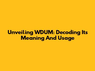 Unveiling WDUM: Decoding Its Meaning And Usage