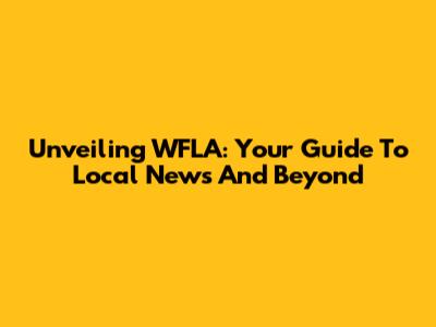Unveiling WFLA: Your Guide To Local News And Beyond