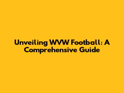 Unveiling WVW Football: A Comprehensive Guide