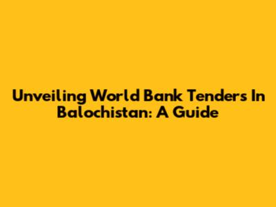 Unveiling World Bank Tenders In Balochistan: A Guide