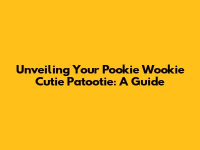 Unveiling Your 'Pookie Wookie Cutie Patootie': A Guide