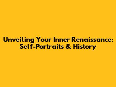 Unveiling Your Inner Renaissance: Self-Portraits & History