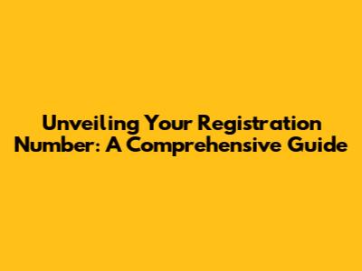 Unveiling Your Registration Number: A Comprehensive Guide