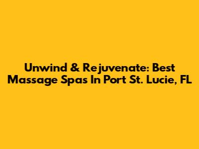 Unwind & Rejuvenate: Best Massage Spas In Port St. Lucie, FL