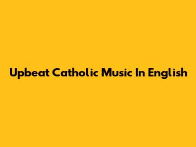 Upbeat Catholic Music In English