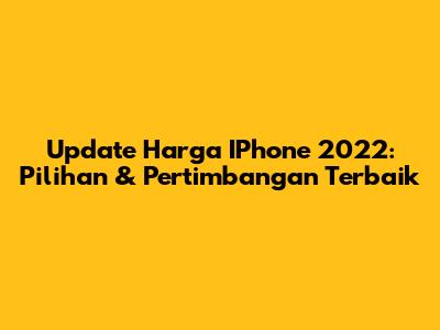 Update Harga IPhone 2022: Pilihan & Pertimbangan Terbaik