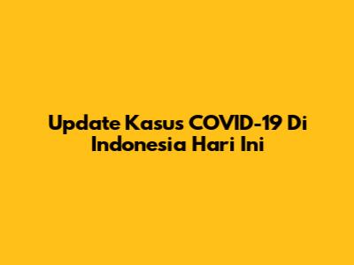 Update Kasus COVID-19 Di Indonesia Hari Ini