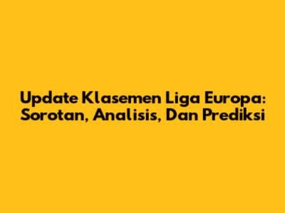 Update Klasemen Liga Europa: Sorotan, Analisis, Dan Prediksi
