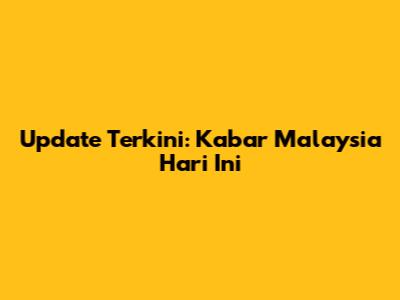 Update Terkini: Kabar Malaysia Hari Ini